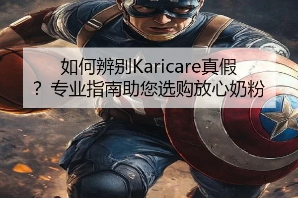 如何辨别Karicare真假？专业指南助您选购放心奶粉