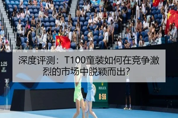 深度评测：T100童装如何在竞争激烈的市场中脱颖而出？