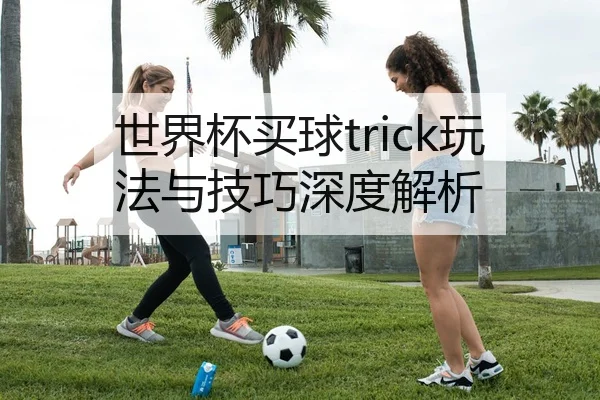 世界杯买球trick玩法与技巧深度解析