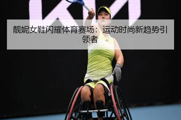 靓妮女鞋闪耀体育赛场：运动时尚新趋势引领者