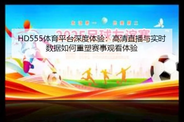 HD555体育平台深度体验：高清直播与实时数据如何重塑赛事观看体验